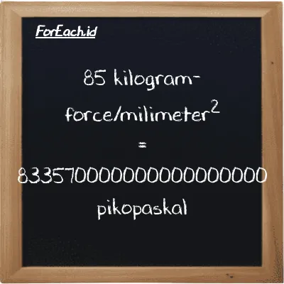 85 kilogram-force/milimeter<sup>2</sup> setara dengan 833570000000000000000 pikopaskal (85 kgf/mm<sup>2</sup> setara dengan 833570000000000000000 pPa)